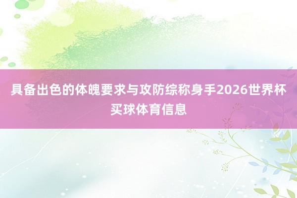 具备出色的体魄要求与攻防综称身手2026世界杯买球体育信息