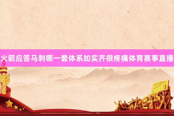 火箭应答马刺哪一套体系如实齐很疼痛体育赛事直播