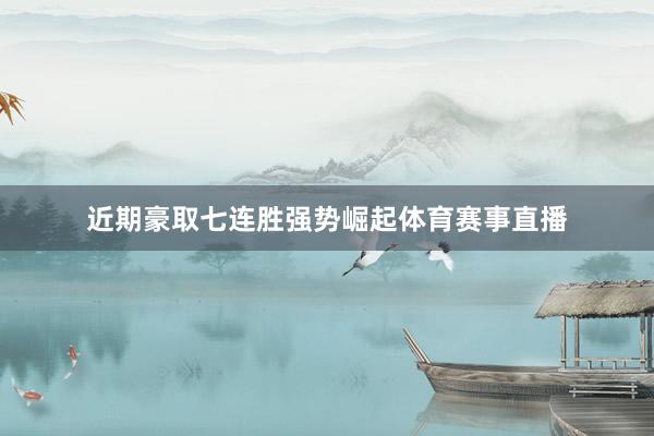 近期豪取七连胜强势崛起体育赛事直播