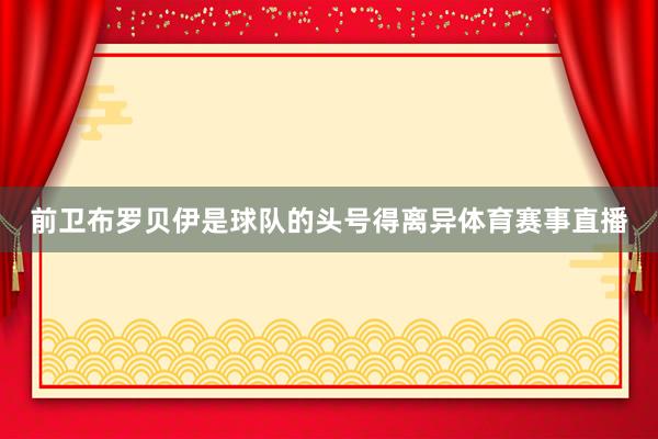前卫布罗贝伊是球队的头号得离异体育赛事直播