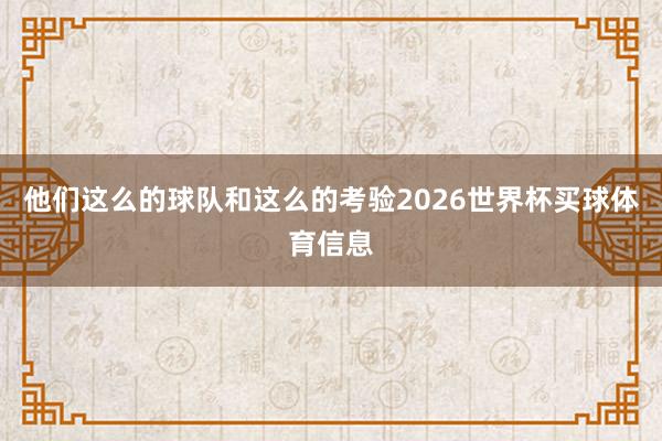 他们这么的球队和这么的考验2026世界杯买球体育信息