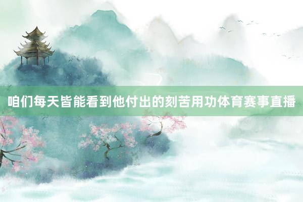 咱们每天皆能看到他付出的刻苦用功体育赛事直播