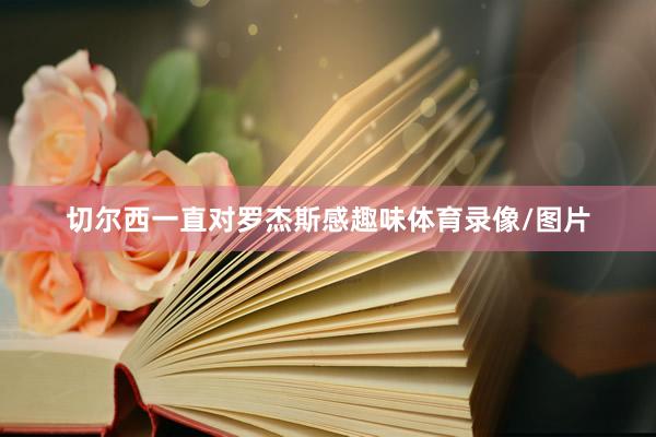 切尔西一直对罗杰斯感趣味体育录像/图片