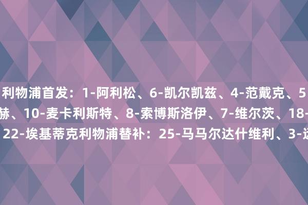 利物浦首发：1-阿利松、6-凯尔凯兹、4-范戴克、5-科纳特、38-赫拉芬贝赫、10-麦卡利斯特、8-索博斯洛伊、7-维尔茨、18-加克波、11-萨拉赫、22-埃基蒂克利物浦替补：25-马马尔达什维利、3-远藤航、14-基耶萨、17-琼斯、26-罗伯逊、42-尼奥尼、47-卡尔文·拉姆塞、65-阿玛拉·纳洛、73-恩古莫哈纽卡首发：1-波普、2-特里皮尔、12-佳夫、3-刘易斯·霍尔、33-丹-伯恩、8-托纳利、41-雅各布·拉姆塞、28-威洛克、20-伊兰加、10-戈登、11-巴恩斯纽卡替补：32-拉姆斯代尔、4-博特曼、9-维萨、18-奥苏拉、23-雅各布·墨菲、27-沃尔特马德、37-阿莱士·墨菲、61-莱奥·沙哈尔、67-麦利【赛前信息】    2026世界杯买球体育信息