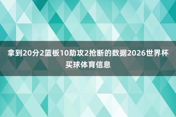 拿到20分2篮板10助攻2抢断的数据2026世界杯买球体育信息