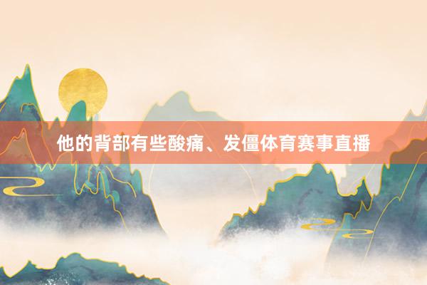 他的背部有些酸痛、发僵体育赛事直播
