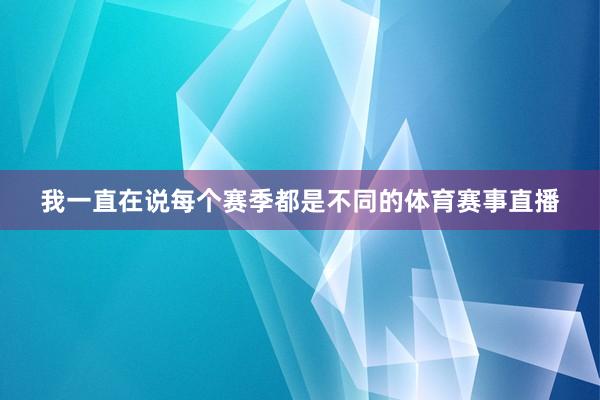 我一直在说每个赛季都是不同的体育赛事直播