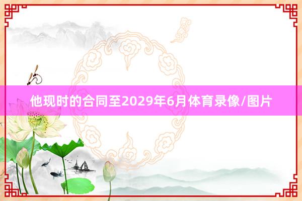 他现时的合同至2029年6月体育录像/图片