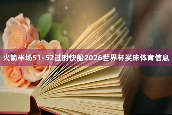 火箭半场51-52过时快船2026世界杯买球体育信息