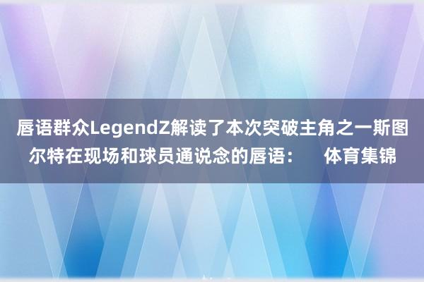 唇语群众LegendZ解读了本次突破主角之一斯图尔特在现场和球员通说念的唇语：    体育集锦