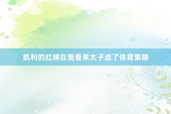 凯利的红牌在我看来太子虚了体育集锦