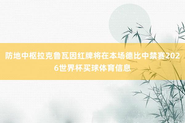 防地中枢拉克鲁瓦因红牌将在本场德比中禁赛2026世界杯买球体育信息