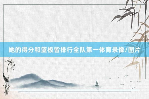 她的得分和篮板皆排行全队第一体育录像/图片