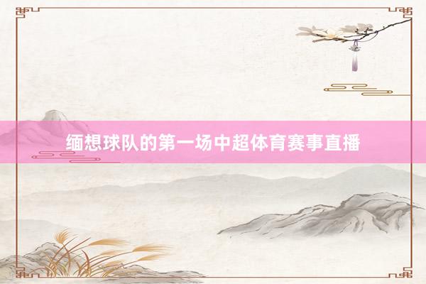 缅想球队的第一场中超体育赛事直播