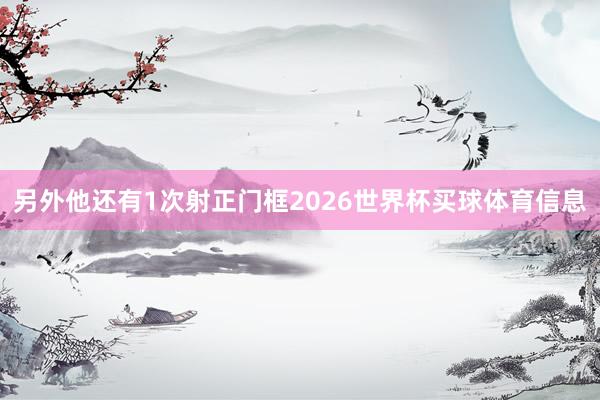 另外他还有1次射正门框2026世界杯买球体育信息