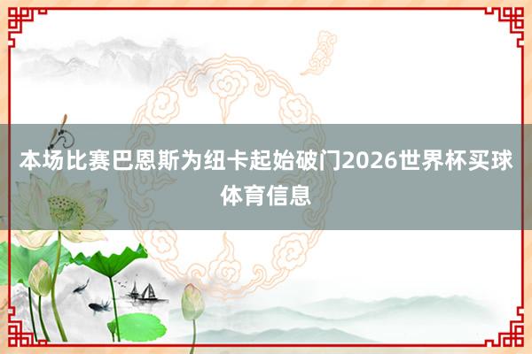 本场比赛巴恩斯为纽卡起始破门2026世界杯买球体育信息