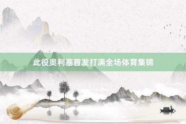 此役奥利塞首发打满全场体育集锦