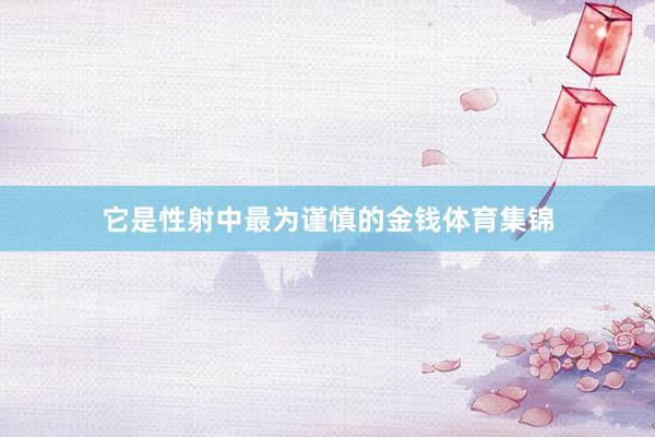 它是性射中最为谨慎的金钱体育集锦