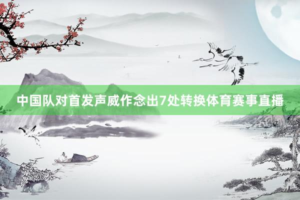 中国队对首发声威作念出7处转换体育赛事直播