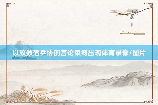 以致数落乒协的言论束缚出现体育录像/图片