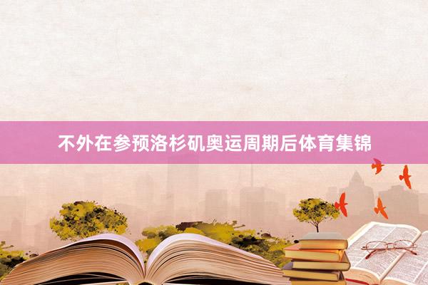 不外在参预洛杉矶奥运周期后体育集锦