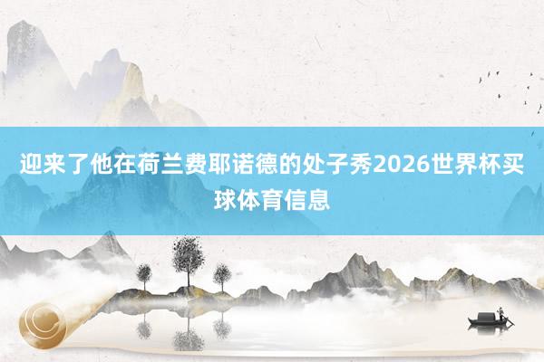 迎来了他在荷兰费耶诺德的处子秀2026世界杯买球体育信息