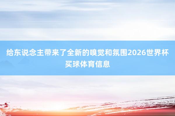 给东说念主带来了全新的嗅觉和氛围2026世界杯买球体育信息