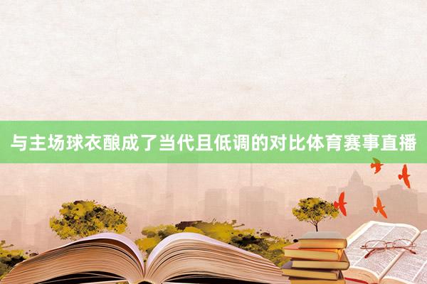 与主场球衣酿成了当代且低调的对比体育赛事直播