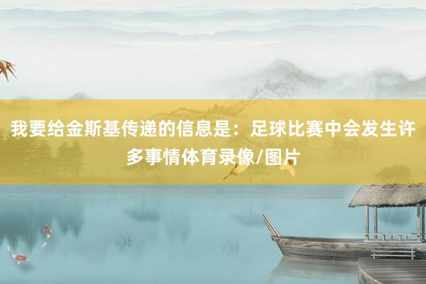 我要给金斯基传递的信息是：足球比赛中会发生许多事情体育录像/图片