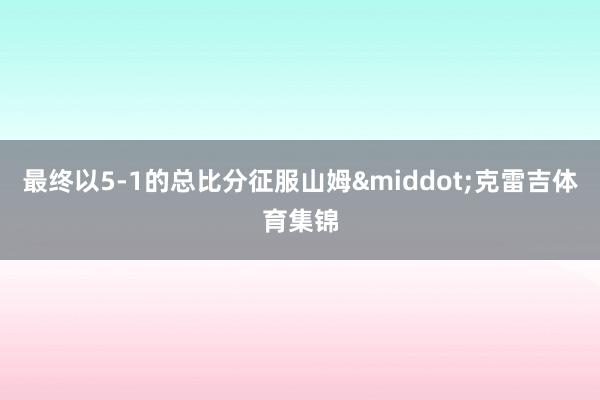 最终以5-1的总比分征服山姆&middot;克雷吉体育集锦