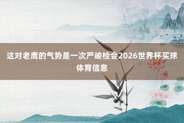 这对老鹰的气势是一次严峻检会2026世界杯买球体育信息