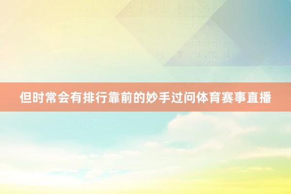 但时常会有排行靠前的妙手过问体育赛事直播