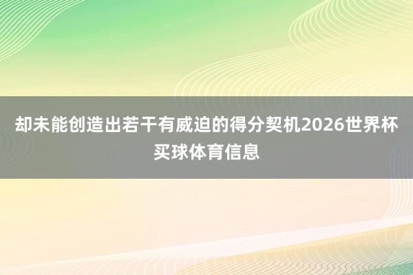 却未能创造出若干有威迫的得分契机2026世界杯买球体育信息
