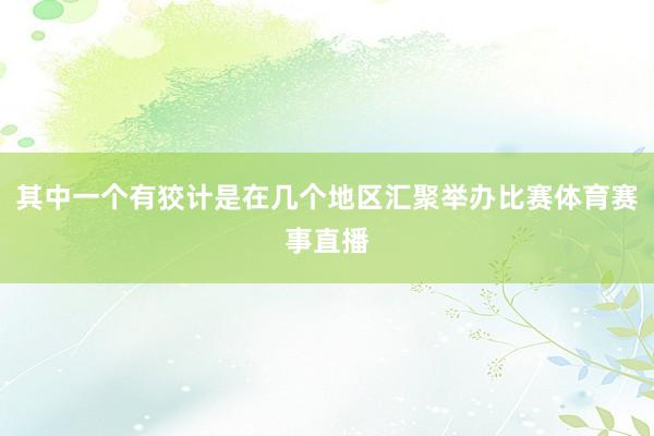 其中一个有狡计是在几个地区汇聚举办比赛体育赛事直播