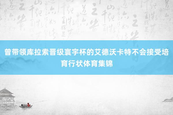 曾带领库拉索晋级寰宇杯的艾德沃卡特不会接受培育行状体育集锦