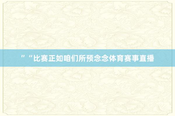 ”“比赛正如咱们所预念念体育赛事直播