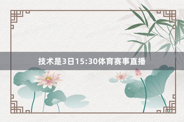 技术是3日15:30体育赛事直播