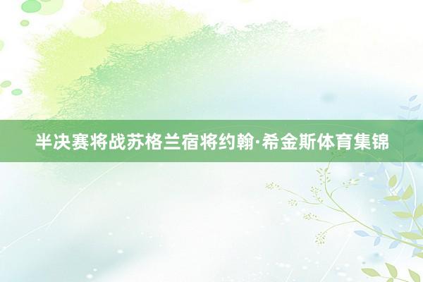 半决赛将战苏格兰宿将约翰·希金斯体育集锦