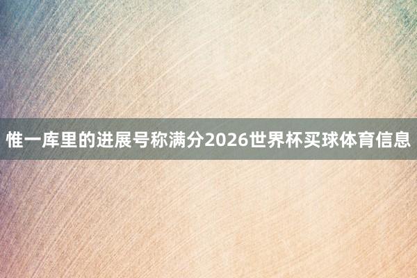 惟一库里的进展号称满分2026世界杯买球体育信息