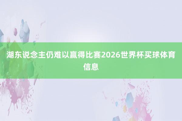湖东说念主仍难以赢得比赛2026世界杯买球体育信息