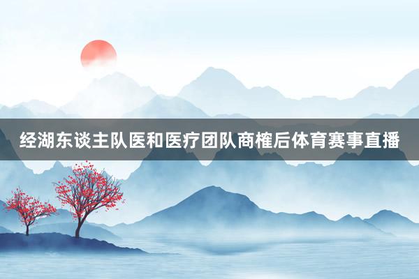 经湖东谈主队医和医疗团队商榷后体育赛事直播