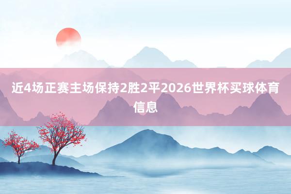 近4场正赛主场保持2胜2平2026世界杯买球体育信息