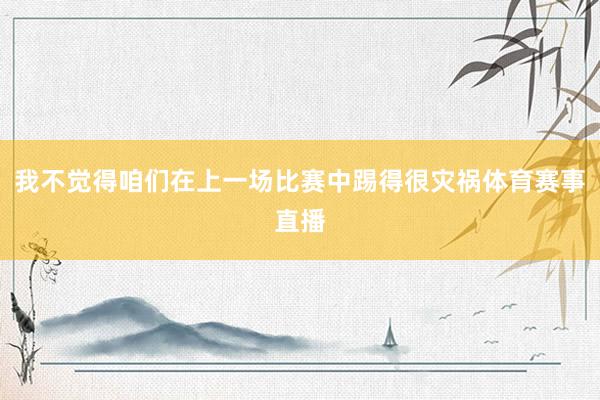 我不觉得咱们在上一场比赛中踢得很灾祸体育赛事直播