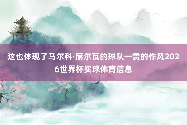 这也体现了马尔科·席尔瓦的球队一贯的作风2026世界杯买球体育信息