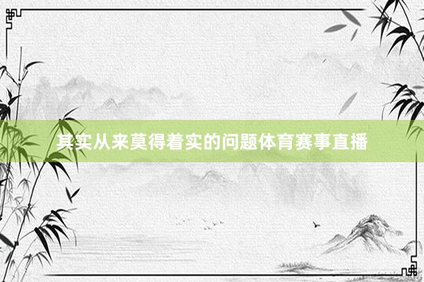 其实从来莫得着实的问题体育赛事直播