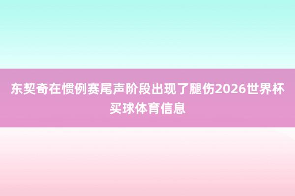东契奇在惯例赛尾声阶段出现了腿伤2026世界杯买球体育信息