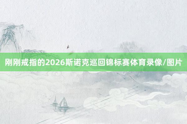 刚刚戒指的2026斯诺克巡回锦标赛体育录像/图片