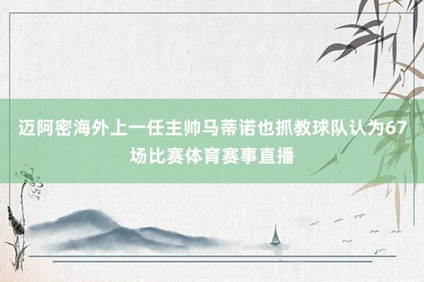 迈阿密海外上一任主帅马蒂诺也抓教球队认为67场比赛体育赛事直播