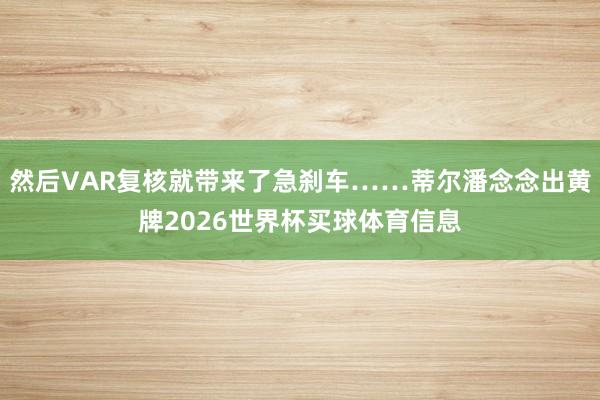 然后VAR复核就带来了急刹车……蒂尔潘念念出黄牌2026世界杯买球体育信息