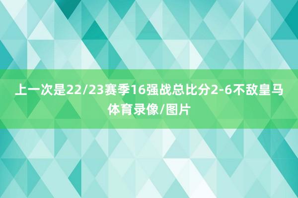 上一次是22/23赛季16强战总比分2-6不敌皇马体育录像/图片